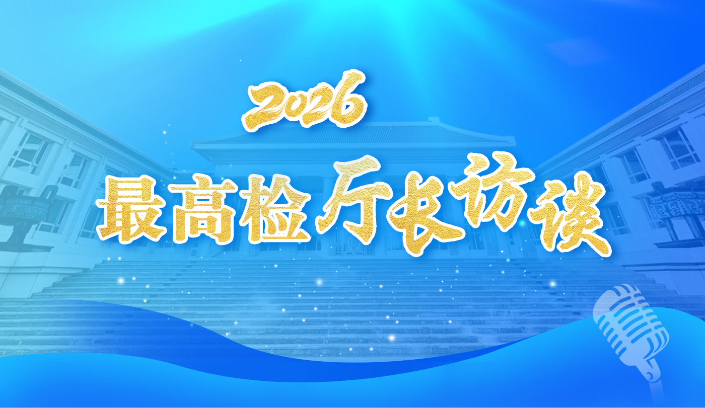 【專(zhuān)題】2026年最高檢廳長(zhǎng)訪(fǎng)談